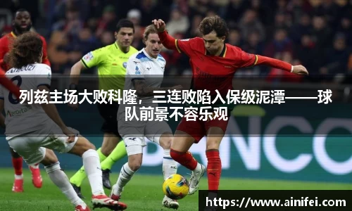 列兹主场大败科隆，三连败陷入保级泥潭——球队前景不容乐观