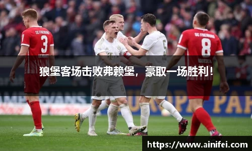 狼堡客场击败弗赖堡，豪取一场胜利！