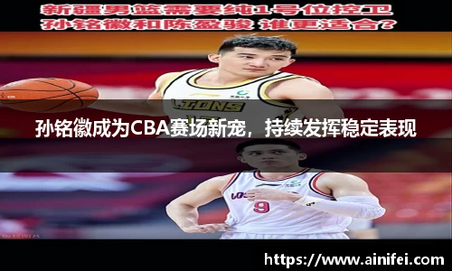孙铭徽成为CBA赛场新宠，持续发挥稳定表现