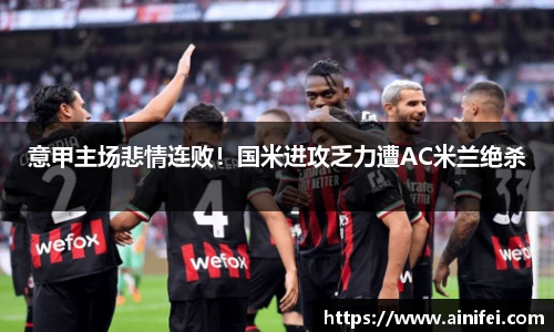 意甲主场悲情连败！国米进攻乏力遭AC米兰绝杀