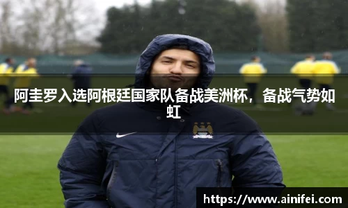 阿圭罗入选阿根廷国家队备战美洲杯，备战气势如虹