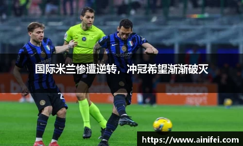 国际米兰惨遭逆转，冲冠希望渐渐破灭