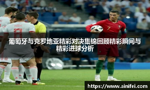 葡萄牙与克罗地亚精彩对决集锦回顾精彩瞬间与精彩进球分析
