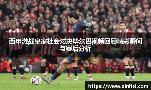 西甲激战皇家社会对决毕尔巴视频回顾精彩瞬间与赛后分析