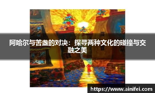 阿哈尔与苦盏的对决：探寻两种文化的碰撞与交融之美