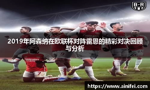 2019年阿森纳在欧联杯对阵雷恩的精彩对决回顾与分析
