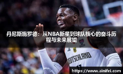 丹尼斯施罗德：从NBA新星到球队核心的奋斗历程与未来展望