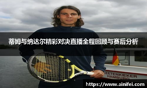 蒂姆与纳达尔精彩对决直播全程回顾与赛后分析