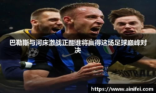巴勒斯与河床激战正酣谁将赢得这场足球巅峰对决