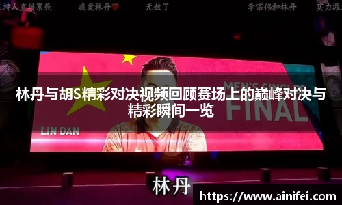 林丹与胡S精彩对决视频回顾赛场上的巅峰对决与精彩瞬间一览