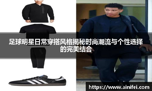 足球明星日常穿搭风格揭秘时尚潮流与个性选择的完美结合
