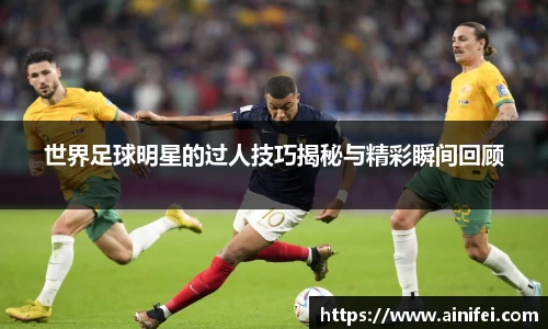 世界足球明星的过人技巧揭秘与精彩瞬间回顾